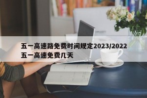 五一高速路免费时间规定2023/2022五一高速免费几天