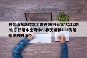 包含山东新增本土确诊66例无症状112例/山东新增本土确诊66例无症状112例是哪里的的词条