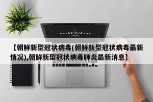 【朝鲜新型冠状病毒(朝鲜新型冠状病毒最新情况),朝鲜新型冠状病毒肺炎最新消息】
