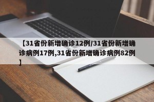 【31省份新增确诊12例/31省份新增确诊病例17例,31省份新增确诊病例82例】