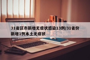 31省区市新增无症状感染13例/31省份新增1例本土无症状