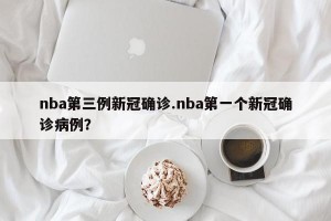 nba第三例新冠确诊.nba第一个新冠确诊病例？