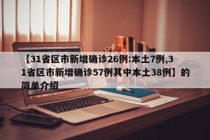 【31省区市新增确诊26例:本土7例,31省区市新增确诊57例其中本土38例】的简单介绍