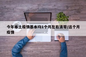 今年本土疫情基本均1个月左右清零/这个月疫情