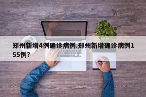 郑州新增4例确诊病例.郑州新增确诊病例155例？