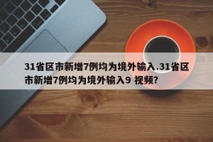 31省区市新增7例均为境外输入.31省区市新增7例均为境外输入9 视频？