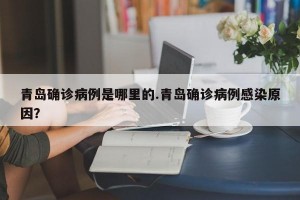 青岛确诊病例是哪里的.青岛确诊病例感染原因？