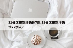 31省区市新增确诊7例.31省区市新增确诊27例人？