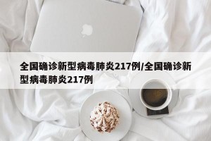 全国确诊新型病毒肺炎217例/全国确诊新型病毒肺炎217例