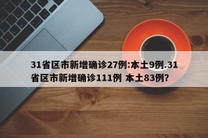 31省区市新增确诊27例:本土9例.31省区市新增确诊111例 本土83例？