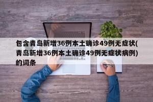 包含青岛新增36例本土确诊49例无症状(青岛新增36例本土确诊49例无症状病例)的词条