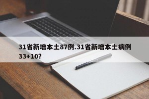 31省新增本土87例.31省新增本土病例33+10？