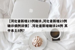 【河北省新增23例确诊,河北省新增23例确诊病例详情】.河北省新增确诊24例 其中本土8例？