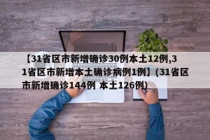 【31省区市新增确诊30例本土12例,31省区市新增本土确诊病例1例】(31省区市新增确诊144例 本土126例)