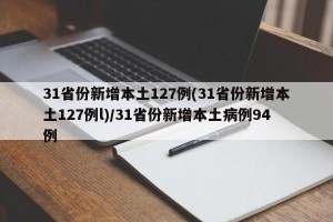 31省份新增本土127例(31省份新增本土127例l)/31省份新增本土病例94例