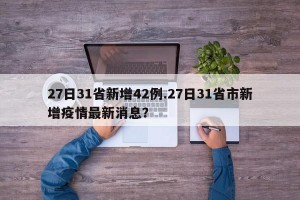 27日31省新增42例.27日31省市新增疫情最新消息？
