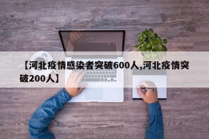 【河北疫情感染者突破600人,河北疫情突破200人】