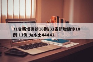 31省新增确诊18例/31省新增确诊18例 11例 为本土44442