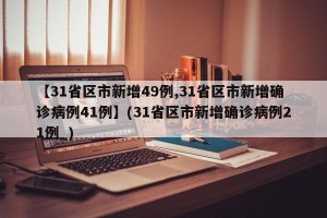 【31省区市新增49例,31省区市新增确诊病例41例】(31省区市新增确诊病例21例_)