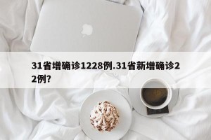 31省增确诊1228例.31省新增确诊22例？