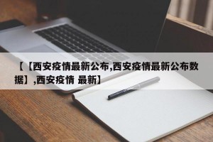 【【西安疫情最新公布,西安疫情最新公布数据】,西安疫情 最新】