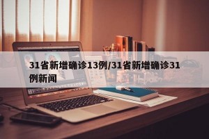 31省新增确诊13例/31省新增确诊31例新闻