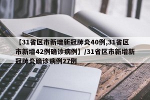 【31省区市新增新冠肺炎40例,31省区市新增42例确诊病例】/31省区市新增新冠肺炎确诊病例27例