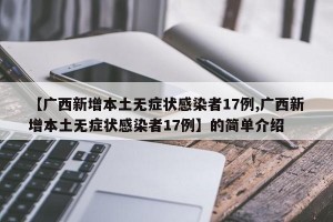 【广西新增本土无症状感染者17例,广西新增本土无症状感染者17例】的简单介绍