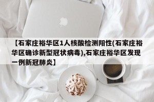 【石家庄裕华区1人核酸检测阳性(石家庄裕华区确诊新型冠状病毒),石家庄裕华区发现一例新冠肺炎】