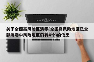关于全国高风险区清零(全国高风险地区已全部清零中风险地区仍有4个)的信息