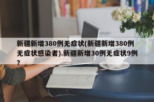 新疆新增380例无症状(新疆新增380例无症状感染者).新疆新增30例无症状9例？