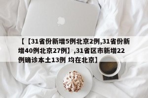 【【31省份新增5例北京2例,31省份新增40例北京27例】,31省区市新增22例确诊本土13例 均在北京】
