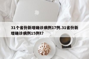 31个省份新增确诊病例17例.31省份新增确诊病例15例t？