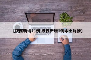 【陕西新增21例,陕西新增1例本土详情】