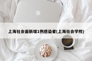 上海社会面新增1例感染者(上海社会学院)