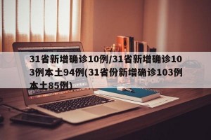31省新增确诊10例/31省新增确诊103例本土94例(31省份新增确诊103例本土85例)