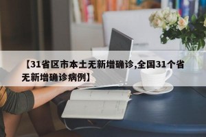 【31省区市本土无新增确诊,全国31个省无新增确诊病例】