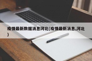 疫情最新数据消息河北(疫情最新消息,河北)