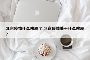 北京疫情什么阶段了.北京疫情处于什么阶段？