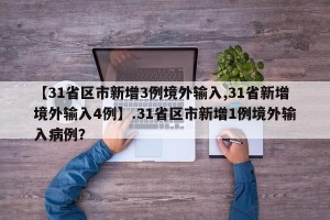 【31省区市新增3例境外输入,31省新增境外输入4例】.31省区市新增1例境外输入病例？