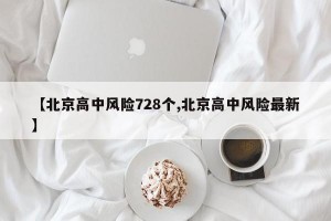 【北京高中风险728个,北京高中风险最新】