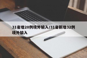 31省增20例境外输入/31省新增32例境外输入