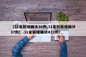 【31省新增确诊36例,31省份新增确诊37例】.31省新增确诊433例？