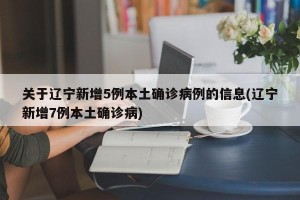 关于辽宁新增5例本土确诊病例的信息(辽宁新增7例本土确诊病)