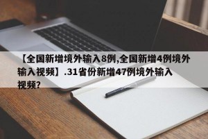 【全国新增境外输入8例,全国新增4例境外输入视频】.31省份新增47例境外输入 视频？