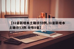 【31省新增本土确诊59例,31省新增本土确诊53例 分布8省】