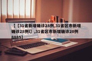 【【31省新增确诊28例,31省区市新增确诊28例l】,31省区市新增确诊20例8885】