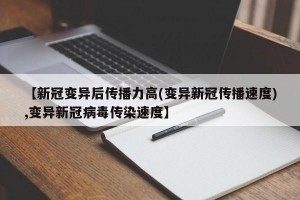 【新冠变异后传播力高(变异新冠传播速度),变异新冠病毒传染速度】