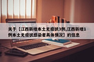 关于【江西新增本土无症状3例,江西新增1例本土无症状感染者具体情况】的信息