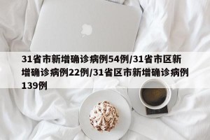 31省市新增确诊病例54例/31省市区新增确诊病例22例/31省区市新增确诊病例139例